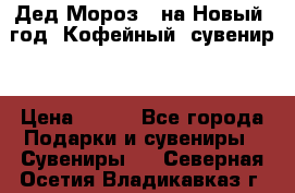 Дед Мороз - на Новый  год! Кофейный  сувенир! › Цена ­ 200 - Все города Подарки и сувениры » Сувениры   . Северная Осетия,Владикавказ г.